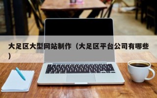 武安大足区大型网站制作（大足区平台公司有哪些）