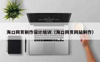 武安海口网页制作设计培训（海口网页网站制作）