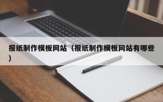 武安报纸制作模板网站（报纸制作模板网站有哪些）