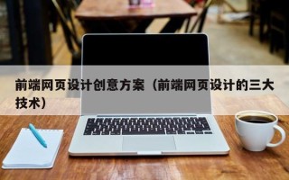 武安前端网页设计创意方案（前端网页设计的三大技术）