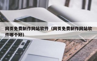 武安网页免费制作网站软件（网页免费制作网站软件哪个好）