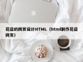 武安花店的网页设计HTML（html制作花店网页）