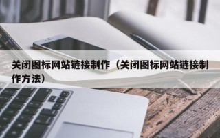 武安关闭图标网站链接制作（关闭图标网站链接制作方法）