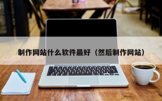 武安制作网站什么软件最好（然后制作网站）