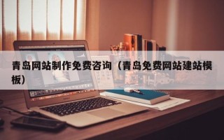 武安青岛网站制作免费咨询（青岛免费网站建站模板）