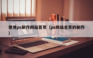 武安使用ps制作网站首页（ps网站主页的制作）