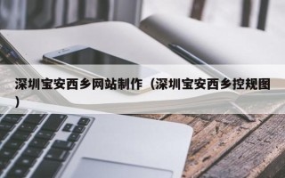 武安深圳宝安西乡网站制作（深圳宝安西乡控规图）